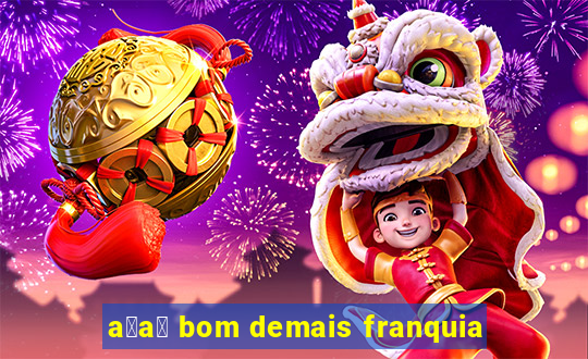 a莽a铆 bom demais franquia